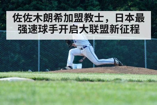 佐佐木朗希加盟教士,日本最强速球手开启大联盟新征程