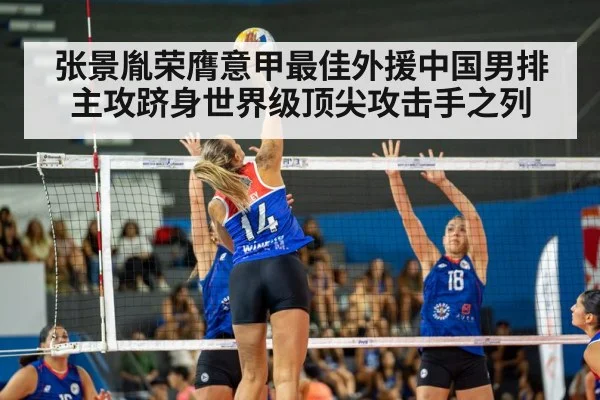 张景胤荣膺意甲最佳外援中国男排主攻跻身世界级顶尖攻击手之列