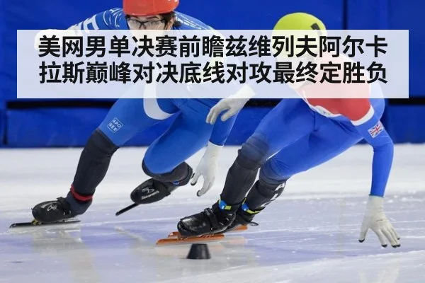 美网男单决赛前瞻兹维列夫阿尔卡拉斯巅峰对决底线对攻最终定胜负