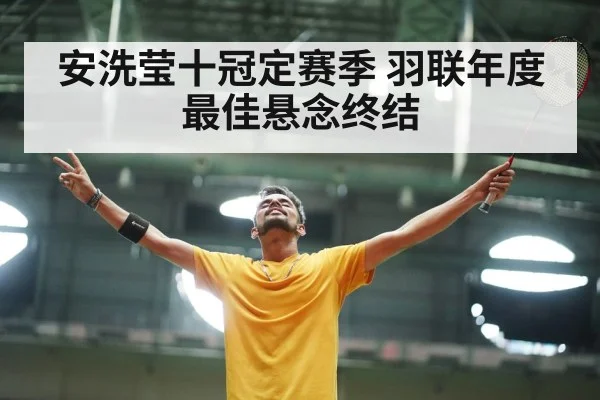 安洗莹十冠定赛季 羽联年度最佳悬念终结